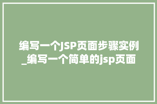 编写一个JSP页面步骤实例_编写一个简单的jsp页面  第1张