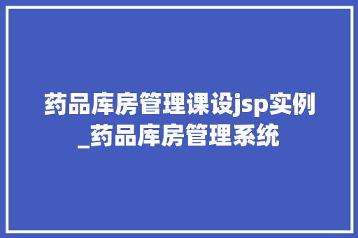 药品库房管理课设jsp实例_药品库房管理系统