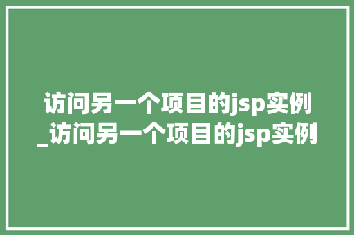 访问另一个项目的jsp实例_访问另一个项目的jsp实例是什么