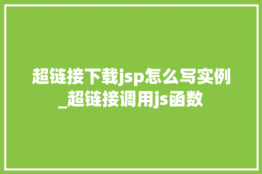 超链接下载jsp怎么写实例_超链接调用js函数