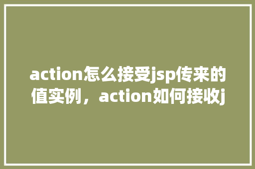 action怎么接受jsp传来的值实例，action如何接收jsp传来的值实例