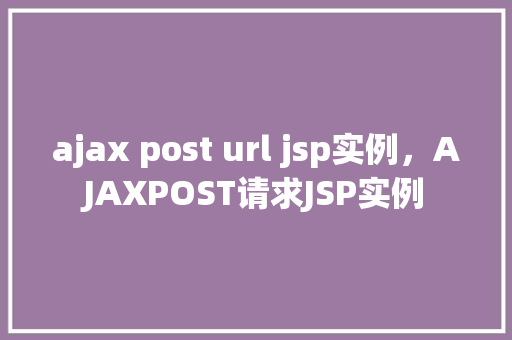 ajax post url jsp实例，AJAXPOST请求JSP实例  第1张
