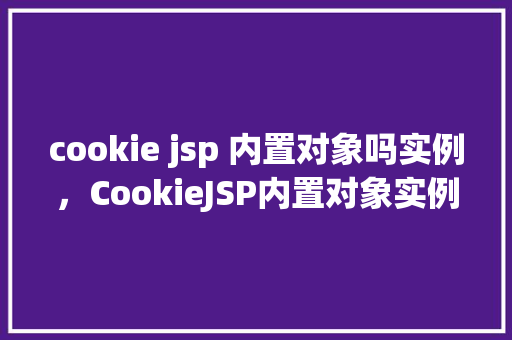 cookie jsp 内置对象吗实例，CookieJSP内置对象实例