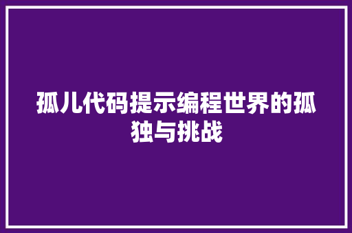 孤儿代码提示编程世界的孤独与挑战