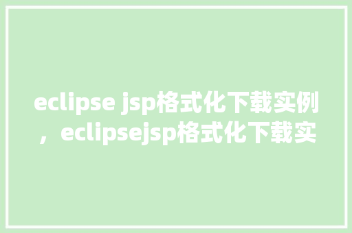 eclipse jsp格式化下载实例，eclipsejsp格式化下载实例
