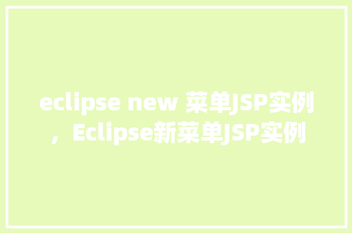 eclipse new 菜单JSP实例，Eclipse新菜单JSP实例