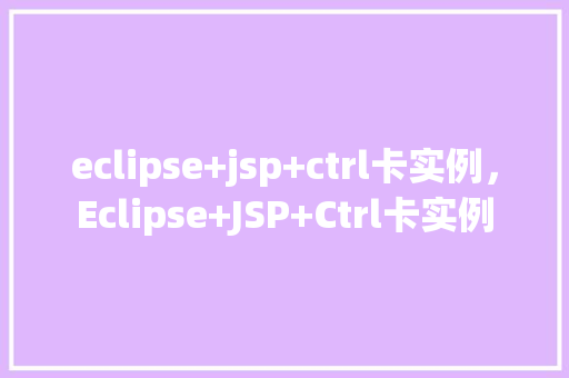eclipse+jsp+ctrl卡实例，Eclipse+JSP+Ctrl卡实例  第1张