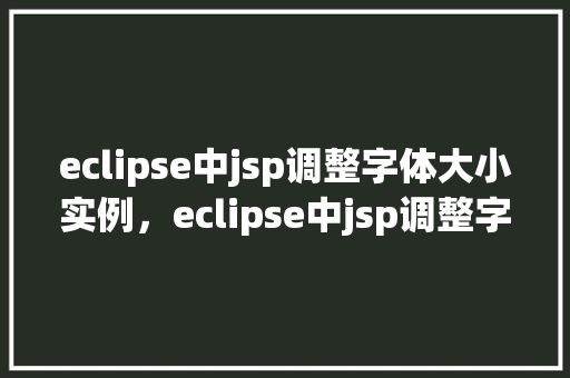 eclipse中jsp调整字体大小实例，eclipse中jsp调整字体大小实例