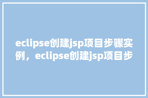 eclipse创建jsp项目步骤实例，eclipse创建jsp项目步骤实例