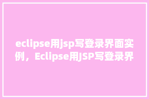 eclipse用jsp写登录界面实例，Eclipse用JSP写登录界面实例