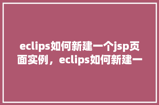 eclips如何新建一个jsp页面实例，eclips如何新建一个jsp页面实例