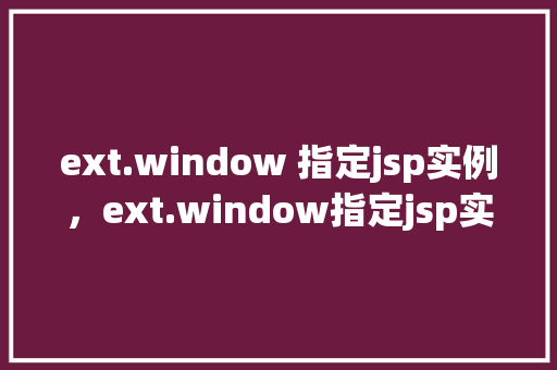 ext.window 指定jsp实例，ext.window指定jsp实例  第1张