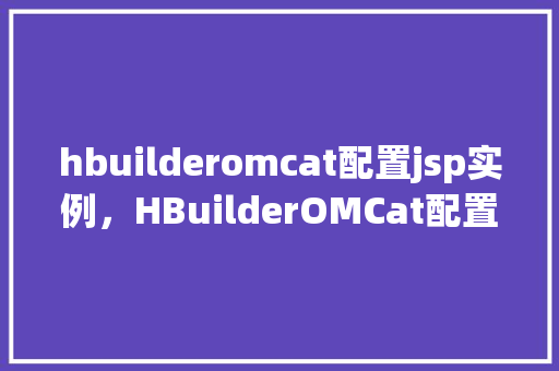hbuilderomcat配置jsp实例，HBuilderOMCat配置JSP实例