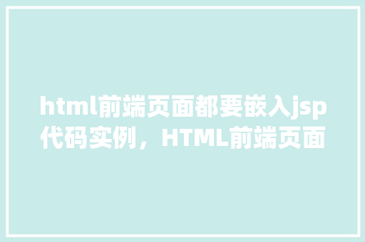 html前端页面都要嵌入jsp代码实例，HTML前端页面嵌入JSP代码实例  第1张