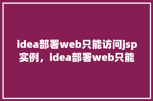 idea部署web只能访问jsp实例，idea部署web只能访问jsp实例  第1张