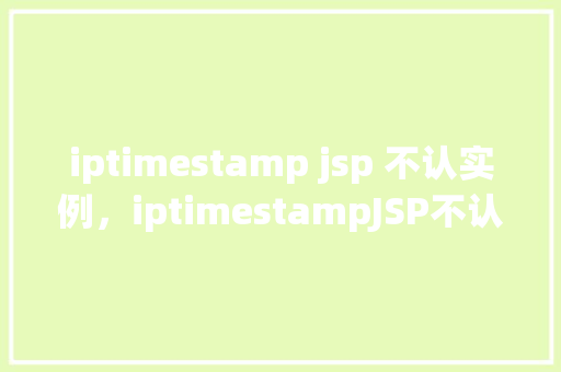 iptimestamp jsp 不认实例，iptimestampJSP不认实例问题实例介绍