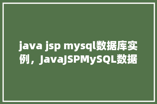 java jsp mysql数据库实例，JavaJSPMySQL数据库实例教程