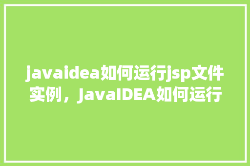 javaidea如何运行jsp文件实例，JavaIDEA如何运行JSP文件实例