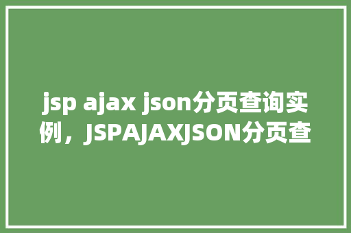 jsp ajax json分页查询实例，JSPAJAXJSON分页查询实例