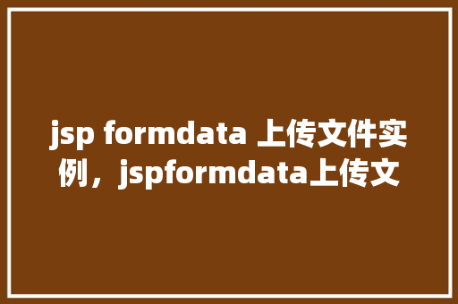 jsp formdata 上传文件实例，jspformdata上传文件实例