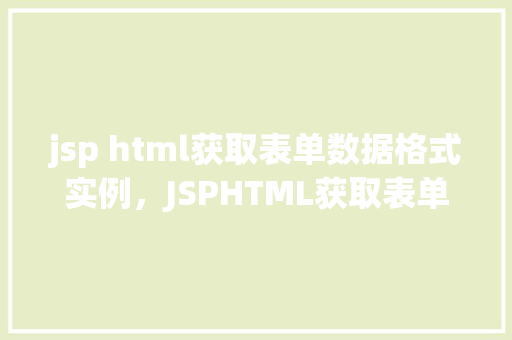 jsp html获取表单数据格式实例，JSPHTML获取表单数据格式实例  第1张