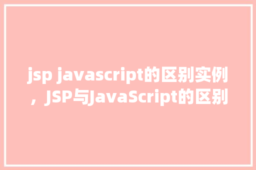 jsp javascript的区别实例，JSP与JavaScript的区别实例  第1张