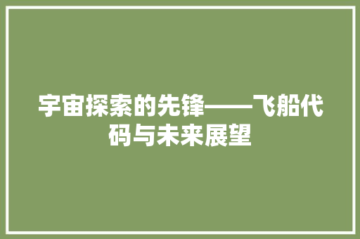 宇宙探索的先锋——飞船代码与未来展望