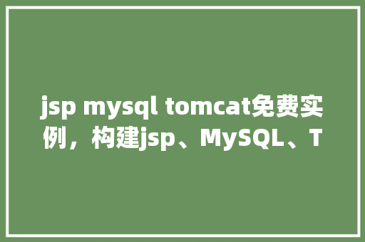 jsp mysql tomcat免费实例，构建jsp、MySQL、Tomcat免费实例教程
