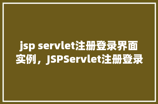 jsp servlet注册登录界面实例，JSPServlet注册登录界面实例  第1张