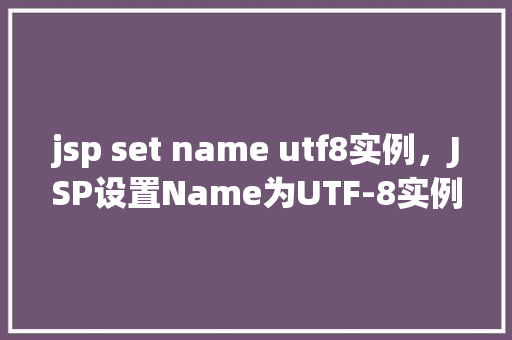 jsp set name utf8实例，JSP设置Name为UTF-8实例  第1张