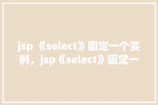 jsp 《select》固定一个实例，jsp《select》固定一个实例
