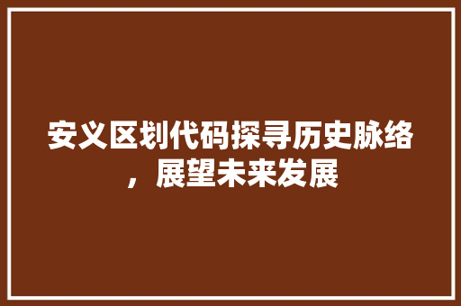 安义区划代码探寻历史脉络，展望未来发展  第1张