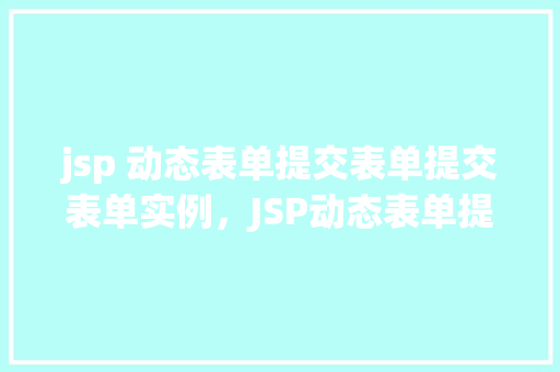 jsp 动态表单提交表单提交表单实例，JSP动态表单提交实例
