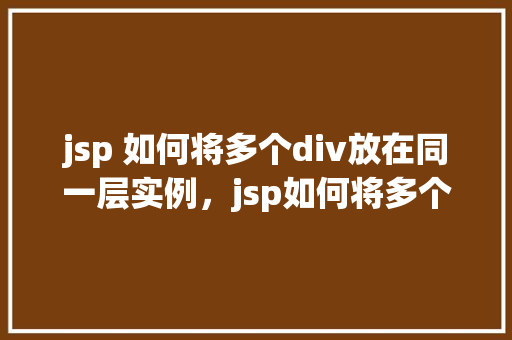 jsp 如何将多个div放在同一层实例，jsp如何将多个div放在同一层实例