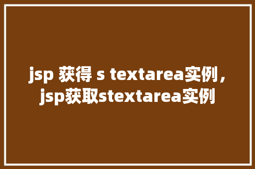 jsp 获得 s textarea实例，jsp获取stextarea实例