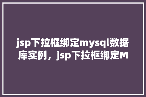 jsp下拉框绑定mysql数据库实例，jsp下拉框绑定MySQL数据库实例