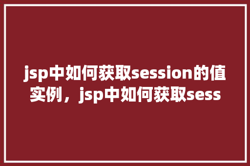 jsp中如何获取session的值实例，jsp中如何获取session的值实例