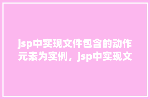 jsp中实现文件包含的动作元素为实例，jsp中实现文件包含的动作元素实例