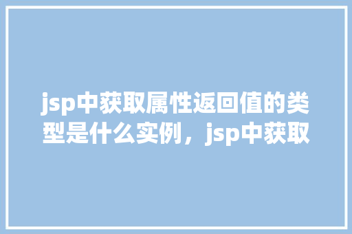 jsp中获取属性返回值的类型是什么实例，jsp中获取属性返回值的类型实例