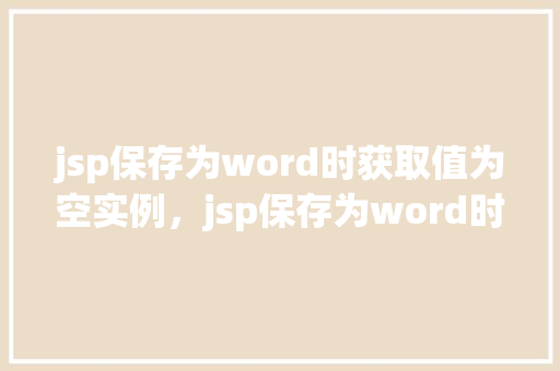 jsp保存为word时获取值为空实例，jsp保存为word时获取值为空实例  第1张