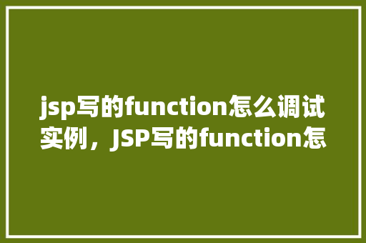 jsp写的function怎么调试实例，JSP写的function怎么调试实例