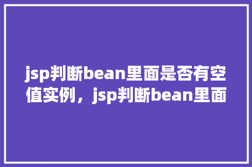 jsp判断bean里面是否有空值实例，jsp判断bean里面是否有空值实例