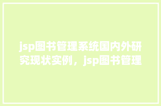 jsp图书管理系统国内外研究现状实例，jsp图书管理系统国内外研究现状实例