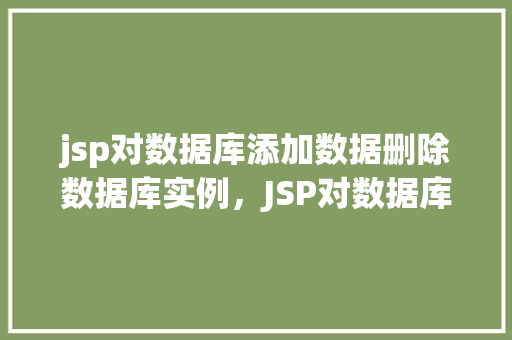 jsp对数据库添加数据删除数据库实例，JSP对数据库添加数据删除数据库实例