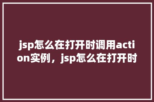 jsp怎么在打开时调用action实例，jsp怎么在打开时调用action实例