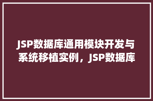 JSP数据库通用模块开发与系统移植实例，JSP数据库通用模块开发与系统移植实例