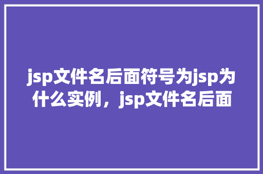jsp文件名后面符号为jsp为什么实例，jsp文件名后面符号为jsp为什么实例