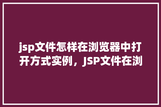 jsp文件怎样在浏览器中打开方式实例，JSP文件在浏览器中打开方式实例