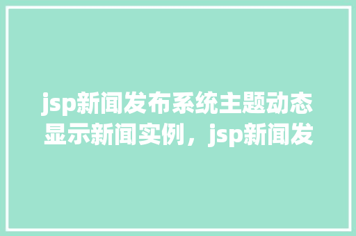 jsp新闻发布系统主题动态显示新闻实例，jsp新闻发布系统主题动态显示新闻实例