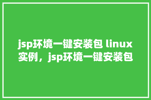 jsp环境一键安装包 linux实例，jsp环境一键安装包Linux实例